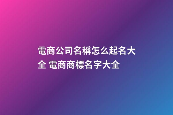 電商公司名稱怎么起名大全 電商商標名字大全-第1張-公司起名-玄機派